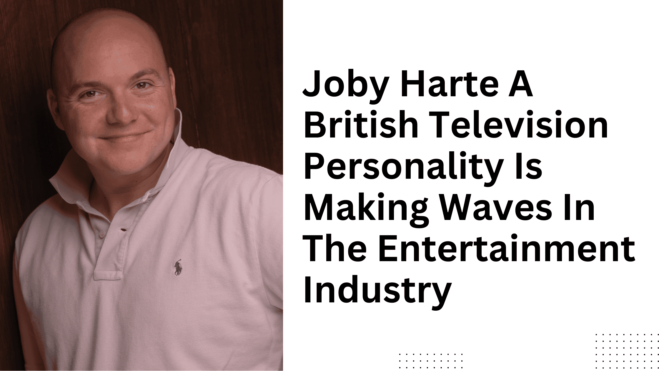 Joby Harte a British television personality is making waves in the entertainment industry