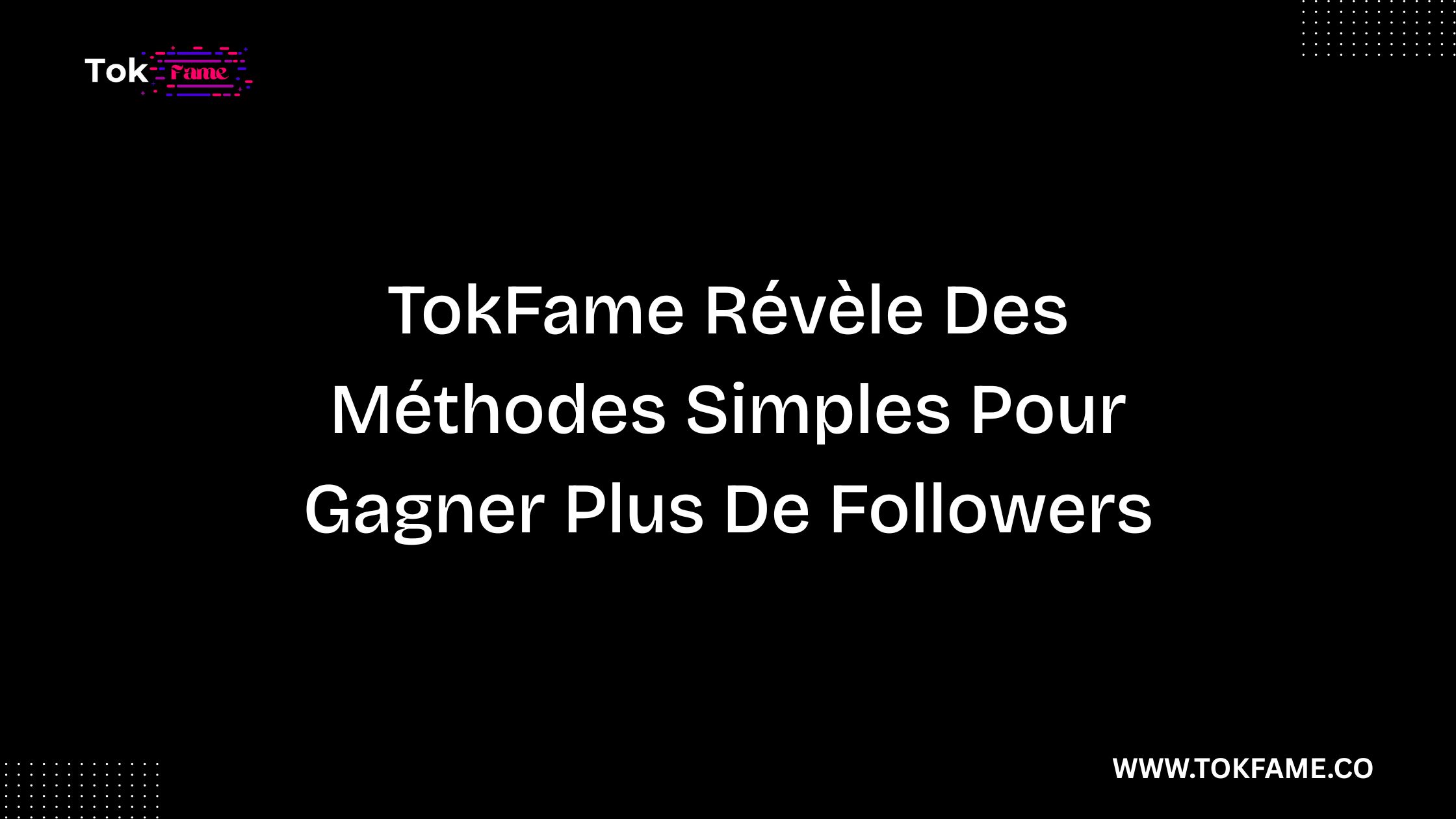 TokFame Révèle Des Méthodes Simples Pour Gagner Plus De Followers